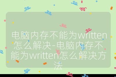 電腦內(nèi)存不能為written怎么解決-電腦內(nèi)存不能為written怎么解決方法
