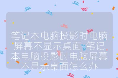 筆記本電腦投影時(shí)電腦屏幕不顯示桌面-筆記本電腦投影時(shí)電腦屏幕不顯示桌面怎么辦