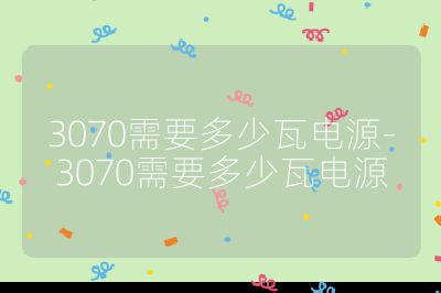 3070需要多少瓦電源-3070需要多少瓦電源