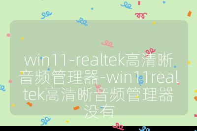 win11-realtek高清晰音頻管理器-win11realtek高清晰音頻管理器沒有