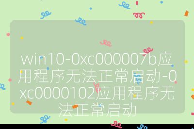 win10-0xc000007b應用程序無法正常啟動-0xc0000102應用程序無法正常啟動