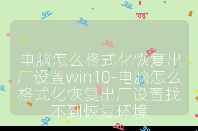 電腦怎么格式化恢復(fù)出廠設(shè)置win10-電腦怎么格式化恢復(fù)出廠設(shè)置找不到恢復(fù)環(huán)境