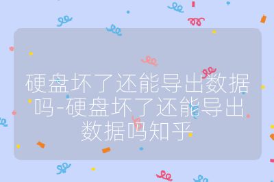 硬盤壞了還能導出數據嗎-硬盤壞了還能導出數據嗎知乎