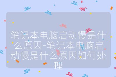 筆記本電腦啟動慢是什么原因-筆記本電腦啟動慢是什么原因如何處理