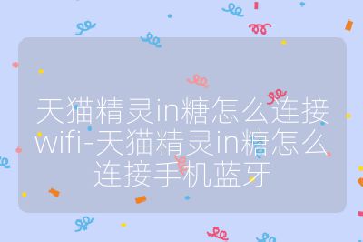天貓精靈in糖怎么連接wifi-天貓精靈in糖怎么連接手機(jī)藍(lán)牙