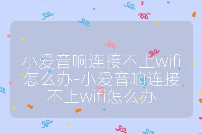 小愛音響連接不上wifi怎么辦-小愛音響連接不上wifi怎么辦