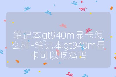 筆記本gt940m顯卡怎么樣-筆記本gt940m顯卡可以吃雞嗎