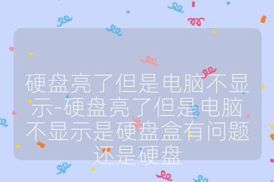 硬盤亮了但是電腦不顯示-硬盤亮了但是電腦不顯示是硬盤盒有問題還是硬盤