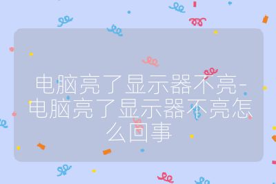 電腦亮了顯示器不亮-電腦亮了顯示器不亮怎么回事