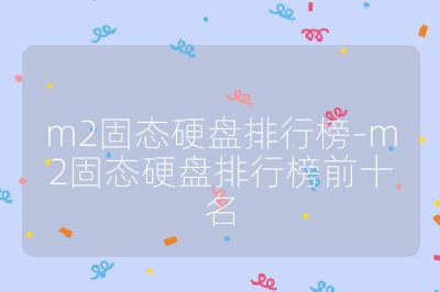 m2固態(tài)硬盤排行榜-m2固態(tài)硬盤排行榜前十名