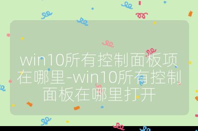win10所有控制面板項在哪里-win10所有控制面板在哪里打開