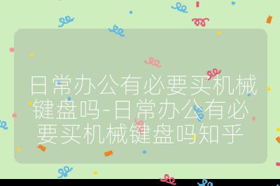 日常辦公有必要買機械鍵盤嗎-日常辦公有必要買機械鍵盤嗎知乎