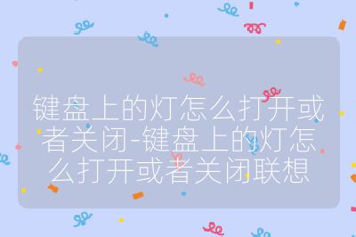 鍵盤上的燈怎么打開或者關閉-鍵盤上的燈怎么打開或者關閉聯想