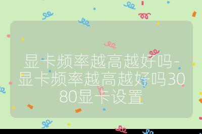 顯卡頻率越高越好嗎-顯卡頻率越高越好嗎3080顯卡設置