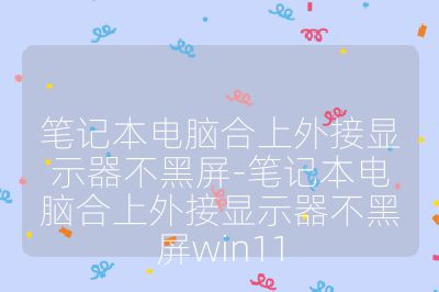 筆記本電腦合上外接顯示器不黑屏-筆記本電腦合上外接顯示器不黑屏win11