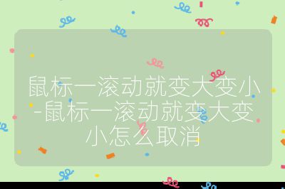 鼠標一滾動就變大變小-鼠標一滾動就變大變小怎么取消