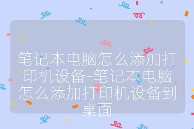 筆記本電腦怎么添加打印機(jī)設(shè)備-筆記本電腦怎么添加打印機(jī)設(shè)備到桌面