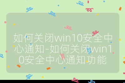 如何關閉win10安全中心通知-如何關閉win10安全中心通知功能