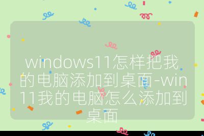 windows11怎樣把我的電腦添加到桌面-win11我的電腦怎么添加到桌面