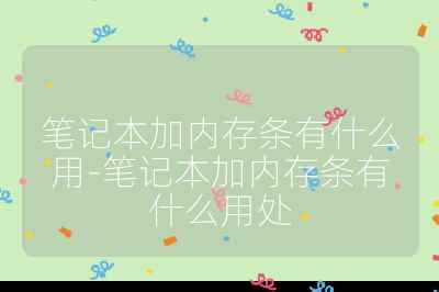 筆記本加內存條有什么用-筆記本加內存條有什么用處