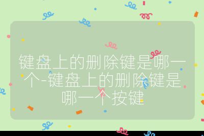 鍵盤上的刪除鍵是哪一個-鍵盤上的刪除鍵是哪一個按鍵