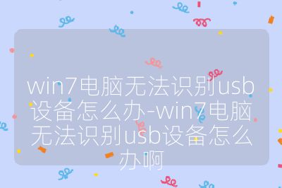 win7電腦無法識別usb設備怎么辦-win7電腦無法識別usb設備怎么辦啊