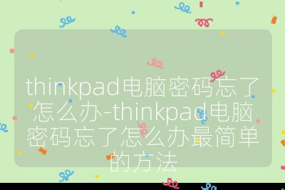 thinkpad電腦密碼忘了怎么辦-thinkpad電腦密碼忘了怎么辦最簡單的方法