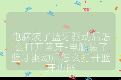 電腦裝了藍牙驅動后怎么打開藍牙-電腦裝了藍牙驅動后怎么打開藍牙功能