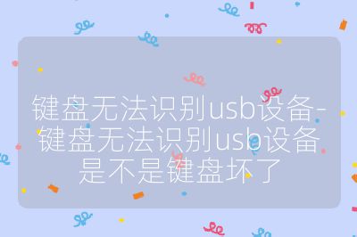 鍵盤無法識別usb設(shè)備-鍵盤無法識別usb設(shè)備是不是鍵盤壞了