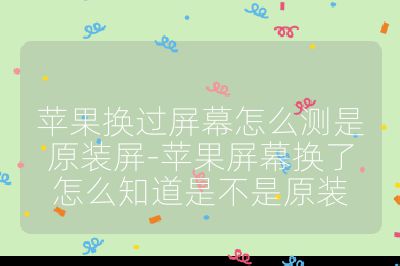蘋果換過屏幕怎么測是原裝屏-蘋果屏幕換了怎么知道是不是原裝