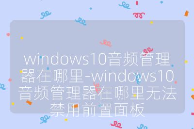windows10音頻管理器在哪里-windows10音頻管理器在哪里無法禁用前置面板