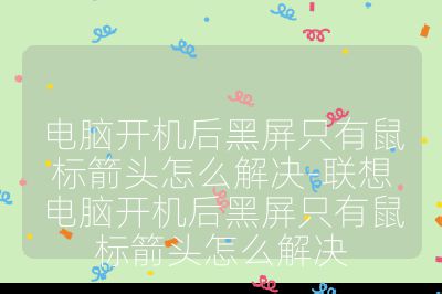 電腦開機后黑屏只有鼠標箭頭怎么解決-聯想電腦開機后黑屏只有鼠標箭頭怎么解決