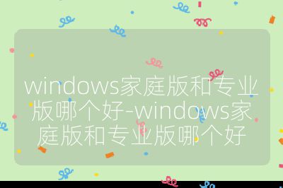 windows家庭版和專業版哪個好-windows家庭版和專業版哪個好