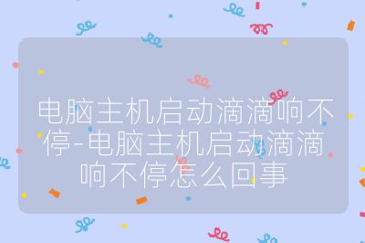 電腦主機啟動滴滴響不停-電腦主機啟動滴滴響不停怎么回事