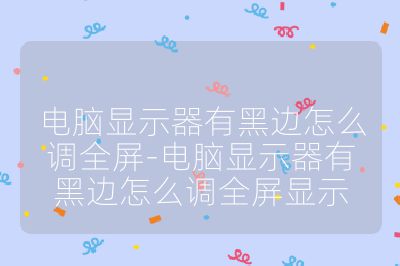電腦顯示器有黑邊怎么調全屏-電腦顯示器有黑邊怎么調全屏顯示