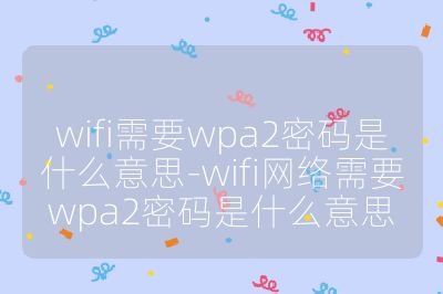 wifi需要wpa2密碼是什么意思-wifi網絡需要wpa2密碼是什么意思