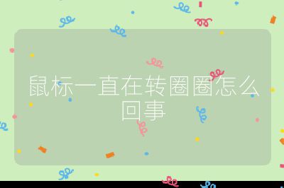 鼠標一直在轉圈圈怎么回事