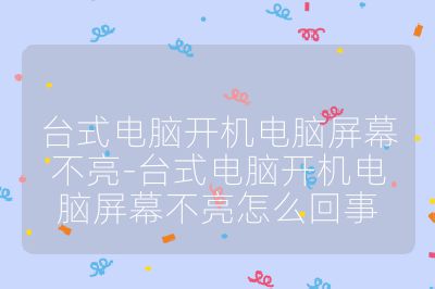 臺式電腦開機電腦屏幕不亮-臺式電腦開機電腦屏幕不亮怎么回事