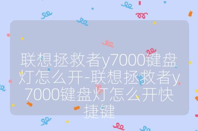 聯(lián)想拯救者y7000鍵盤燈怎么開(kāi)-聯(lián)想拯救者y7000鍵盤燈怎么開(kāi)快捷鍵