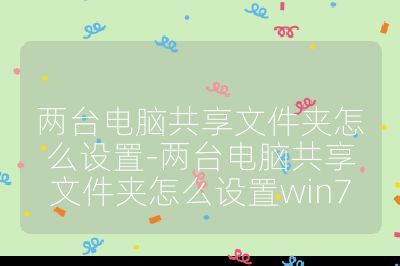 兩臺電腦共享文件夾怎么設置-兩臺電腦共享文件夾怎么設置win7