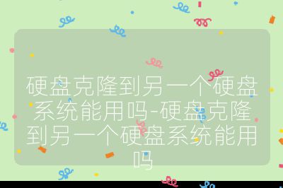 硬盤克隆到另一個硬盤系統能用嗎-硬盤克隆到另一個硬盤系統能用嗎