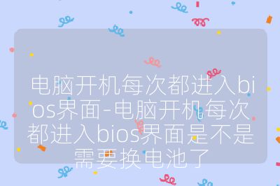 電腦開機每次都進入bios界面-電腦開機每次都進入bios界面是不是需要換電池了