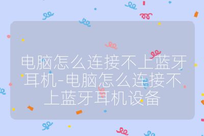 電腦怎么連接不上藍牙耳機-電腦怎么連接不上藍牙耳機設備