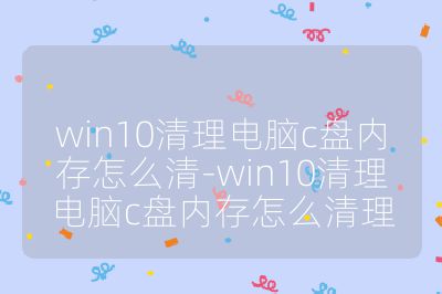 win10清理電腦c盤內存怎么清-win10清理電腦c盤內存怎么清理