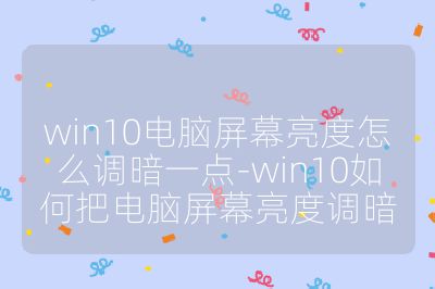 win10電腦屏幕亮度怎么調暗一點-win10如何把電腦屏幕亮度調暗