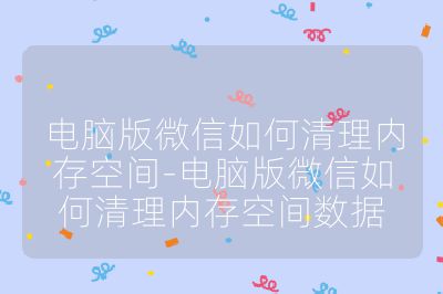 電腦版微信如何清理內(nèi)存空間-電腦版微信如何清理內(nèi)存空間數(shù)據(jù)