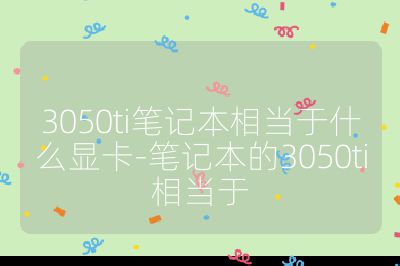 3050ti筆記本相當于什么顯卡-筆記本的3050ti相當于