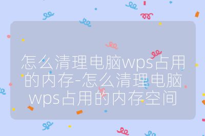 怎么清理電腦wps占用的內(nèi)存-怎么清理電腦wps占用的內(nèi)存空間