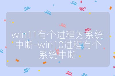 win11有個(gè)進(jìn)程為系統(tǒng)中斷-win10進(jìn)程有個(gè)系統(tǒng)中斷