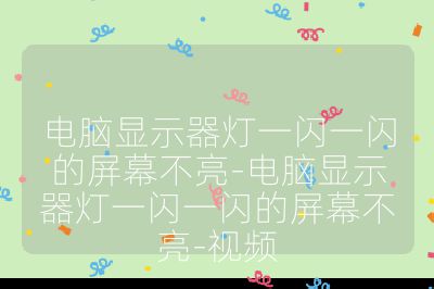 電腦顯示器燈一閃一閃的屏幕不亮-電腦顯示器燈一閃一閃的屏幕不亮-視頻